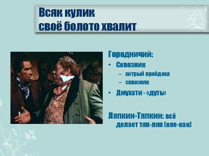 Всяк кулик своё болото хвалит Городничий: • Сквозник – хитрый пройдоха – сквозняк •