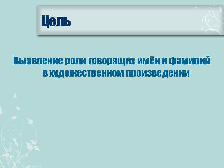 Цель Выявление роли говорящих имён и фамилий в художественном произведении 