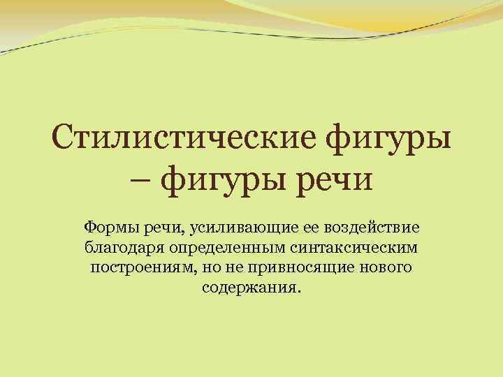 Стилистические фигуры – фигуры речи Формы речи, усиливающие ее воздействие благодаря определенным синтаксическим построениям,