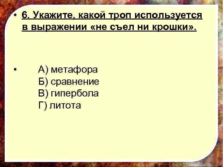  • 6. Укажите, какой троп используется в выражении «не съел ни крошки» .