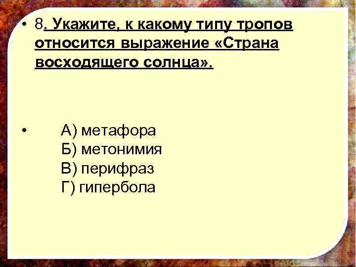  • 8. Укажите, к какому типу тропов относится выражение «Страна восходящего солнца» .