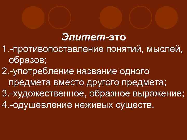 Эпитет-это 1. -противопоставление понятий, мыслей, образов; 2. -употребление название одного предмета вместо другого предмета;