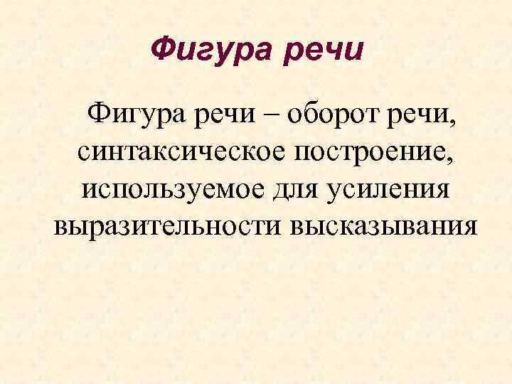 Фигура речи – оборот речи, синтаксическое построение, используемое для усиления выразительности высказывания 