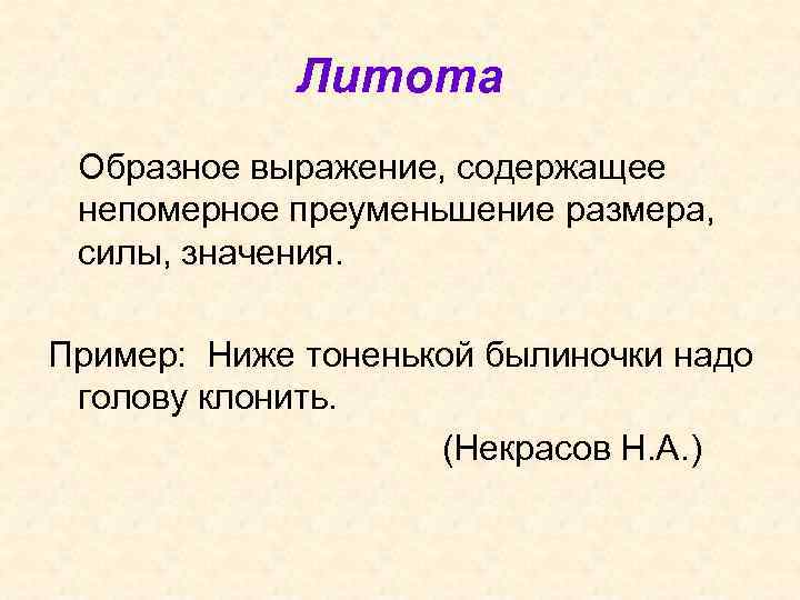 Литота Образное выражение, содержащее непомерное преуменьшение размера, силы, значения. Пример: Ниже тоненькой былиночки надо