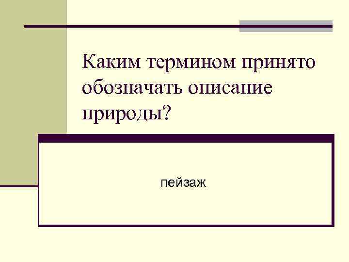 Каким термином принято обозначать описание природы? пейзаж 