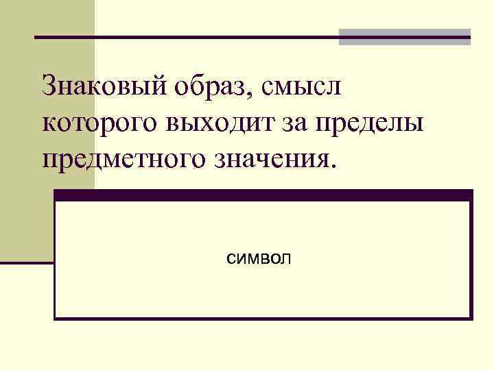 Знаковый образ, смысл которого выходит за пределы предметного значения. символ 
