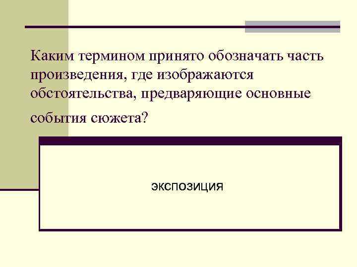 Каким термином принято обозначать часть произведения, где изображаются обстоятельства, предваряющие основные события сюжета? экспозиция