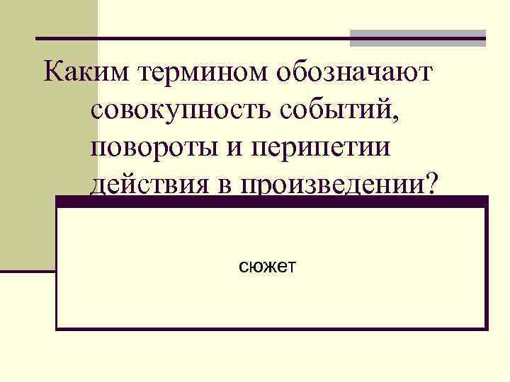 Каким термином обозначают совокупность событий, повороты и перипетии действия в произведении? сюжет 