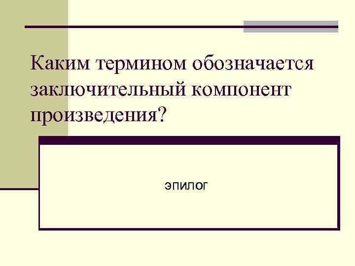 Каким термином обозначается заключительный компонент произведения? эпилог 