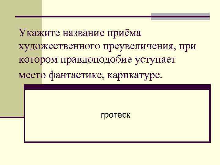 Укажите название приёма художественного преувеличения, при котором правдоподобие уступает место фантастике, карикатуре. гротеск 
