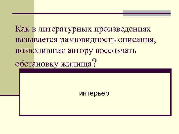 Как в литературных произведениях называется разновидность описания, позволившая автору воссоздать обстановку жилища? интерьер 