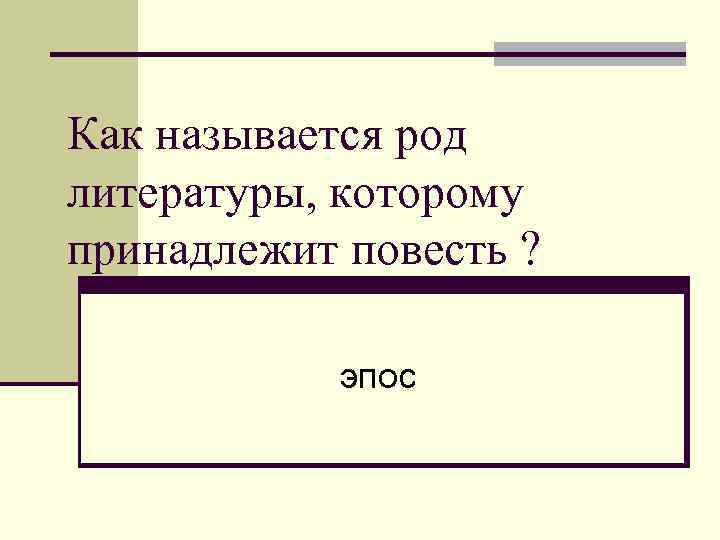 Как называется род литературы, которому принадлежит повесть ? эпос 