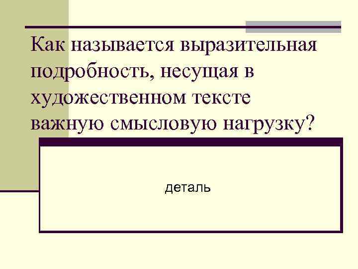 Как называется выразительная подробность, несущая в художественном тексте важную смысловую нагрузку? деталь 