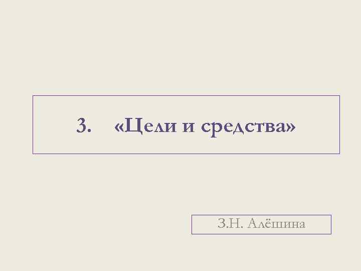 3. «Цели и средства» З. Н. Алёшина 