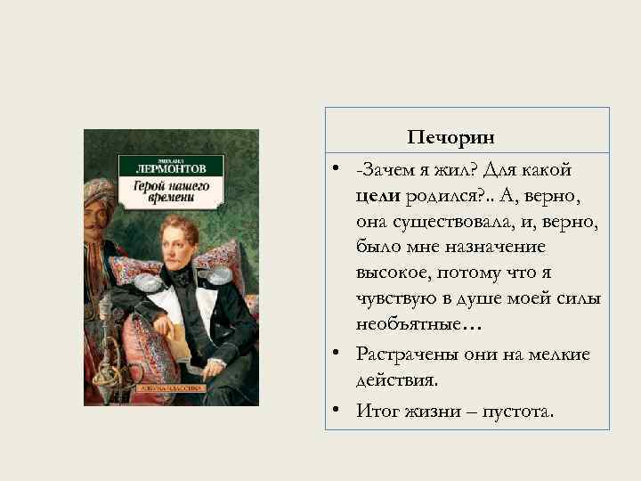 Печорин • -Зачем я жил? Для какой цели родился? . . А, верно, она