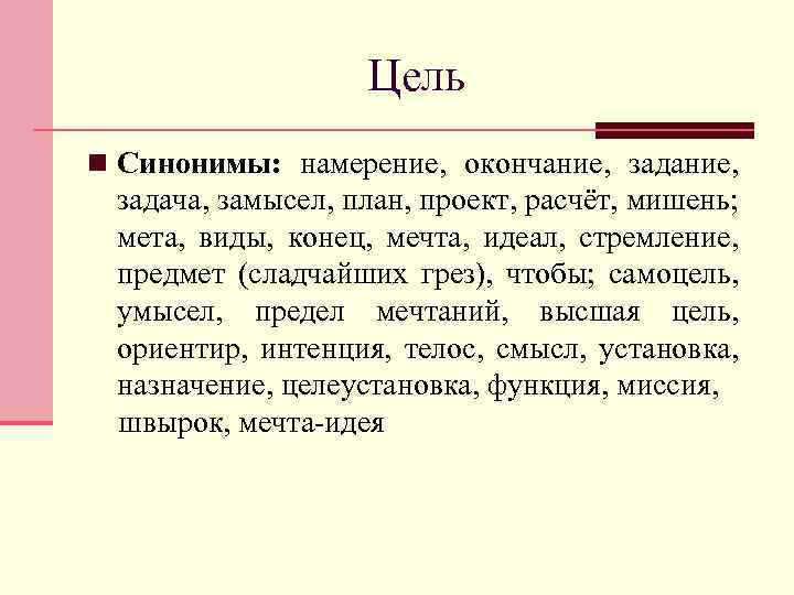 Цель n Синонимы: намерение, окончание, задача, замысел, план, проект, расчёт, мишень; мета, виды, конец,