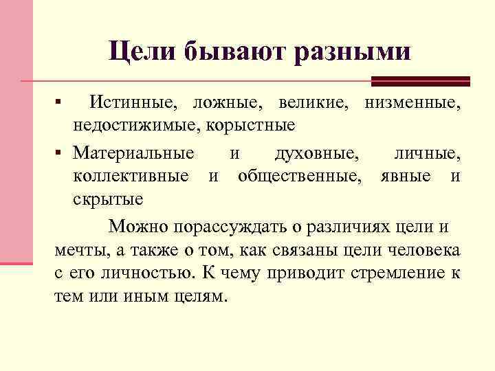 Цели бывают разными § Истинные, ложные, великие, низменные, недостижимые, корыстные § Материальные и духовные,