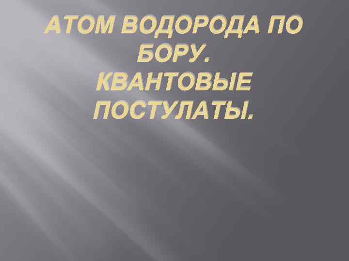 АТОМ ВОДОРОДА ПО БОРУ. КВАНТОВЫЕ ПОСТУЛАТЫ. 