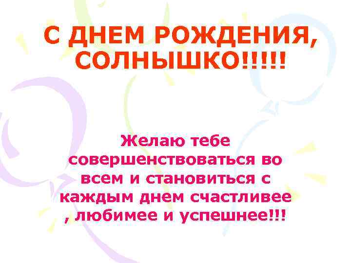 С ДНЕМ РОЖДЕНИЯ, СОЛНЫШКО!!!!! Желаю тебе совершенствоваться во всем и становиться с каждым днем