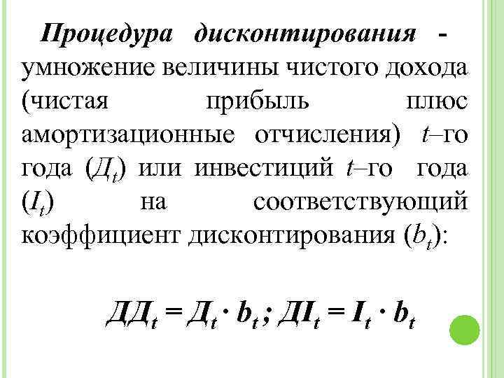 Процедура дисконтирования умножение величины чистого дохода (чистая прибыль плюс амортизационные отчисления) t–го года (Дt)