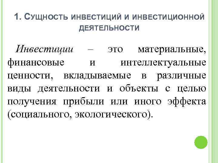 1. СУЩНОСТЬ ИНВЕСТИЦИЙ И ИНВЕСТИЦИОННОЙ ДЕЯТЕЛЬНОСТИ Инвестиции – это материальные, финансовые и интеллектуальные ценности,