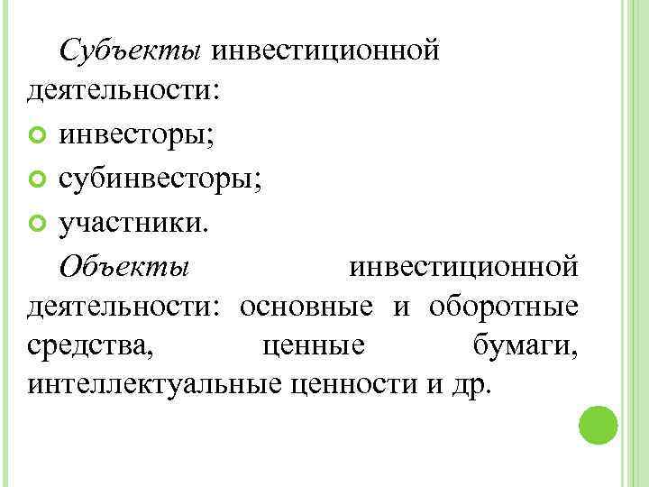 Субъекты инвестиционной деятельности: инвесторы; субинвесторы; участники. Объекты инвестиционной деятельности: основные и оборотные средства, ценные