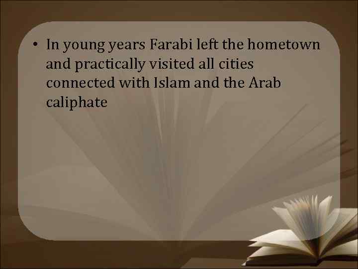  • In young years Farabi left the hometown and practically visited all cities