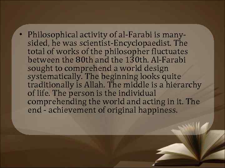  • Philosophical activity of al-Farabi is manysided, he was scientist-Encyclopaedist. The total of