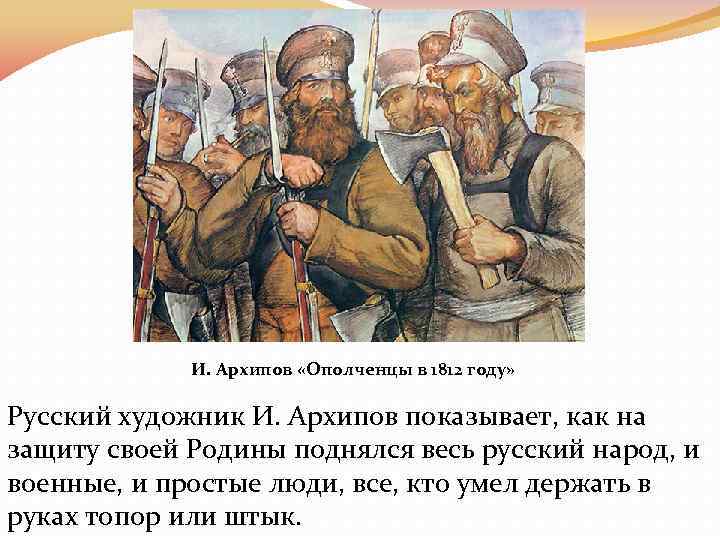 И. Архипов «Ополченцы в 1812 году» Русский художник И. Архипов показывает, как на защиту