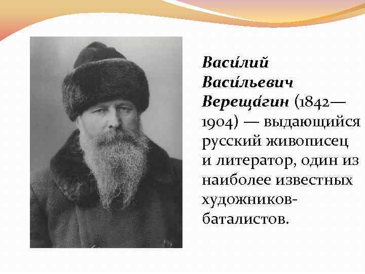 Васи лий Васи льевич Вереща гин (1842— 1904) — выдающийся русский живописец и литератор,