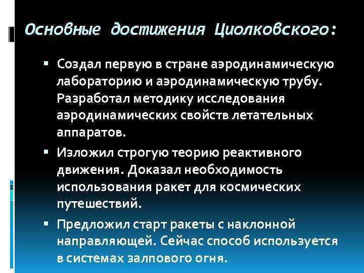 Основные достижения Циолковского: Создал первую в стране аэродинамическую лабораторию и аэродинамическую трубу. Разработал методику
