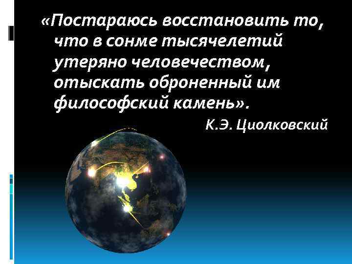  «Постараюсь восстановить то, что в сонме тысячелетий утеряно человечеством, отыскать оброненный им философский