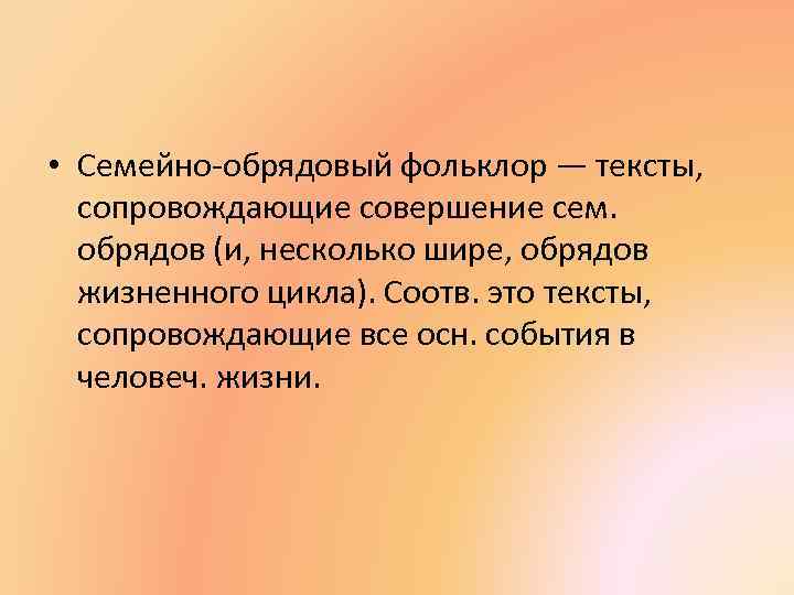  • Семейно-обрядовый фольклор — тексты, сопровождающие совершение сем. обрядов (и, несколько шире, обрядов