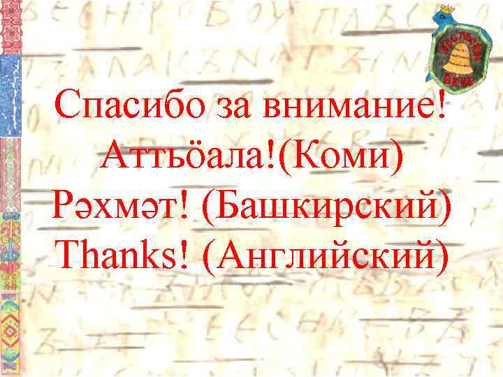 Спасибо за внимание! Аттьӧала!(Коми) Рәхмәт! (Башкирский) Thanks! (Английский) 