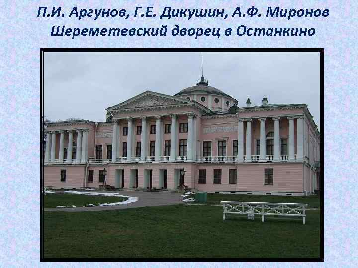 П. И. Аргунов, Г. Е. Дикушин, А. Ф. Миронов Шереметевский дворец в Останкино 