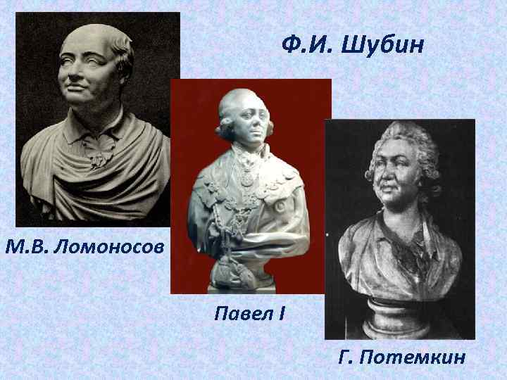 Ф. И. Шубин М. В. Ломоносов Павел I Г. Потемкин 