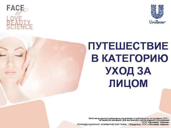 ПУТЕШЕСТВИЕ В КАТЕГОРИЮ УХОД ЗА ЛИЦОМ Свойства продуктов подтверждены результатами потребительского тестирования, 2013 г.