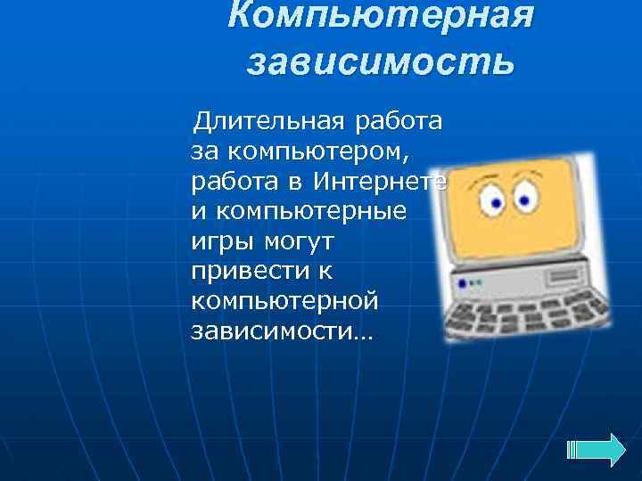 Компьютерная зависимость Длительная работа за компьютером, работа в Интернете и компьютерные игры могут привести