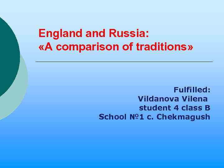 England Russia: «A comparison of traditions» Fulfilled: Vildanova Vilena student 4 class B School