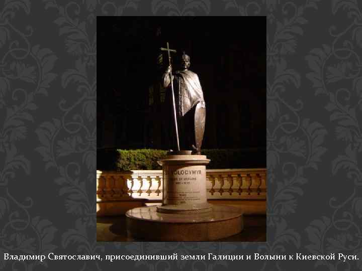 Владимир Святославич, присоединивший земли Галиции и Волыни к Киевской Руси. 