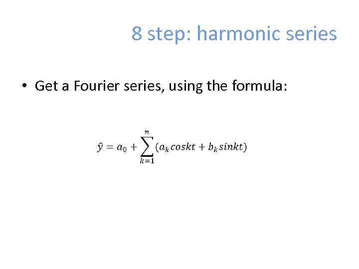 8 step: harmonic series • Get a Fourier series, using the formula: 