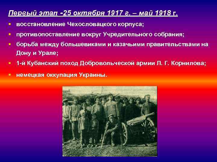 Первый этап -25 октября 1917 г. – май 1918 г. § восстановление Чехословацкого корпуса;