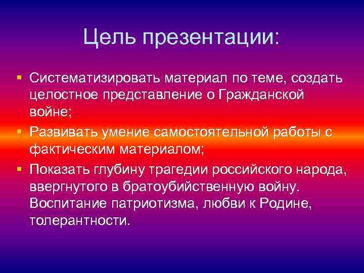 Цель презентации: § Систематизировать материал по теме, создать целостное представление о Гражданской войне; §