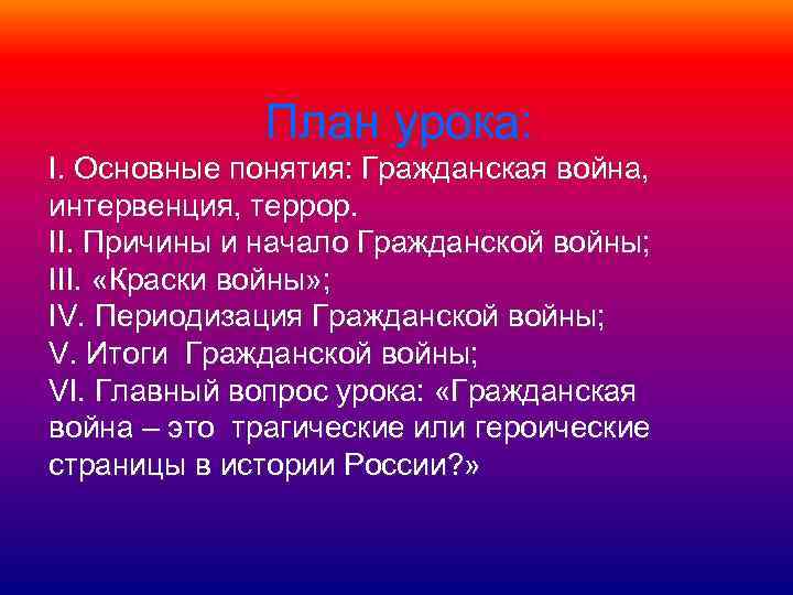 План урока: I. Основные понятия: Гражданская война, интервенция, террор. II. Причины и начало Гражданской