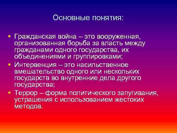 Основные понятия: § Гражданская война – это вооруженная, организованная борьба за власть между гражданами