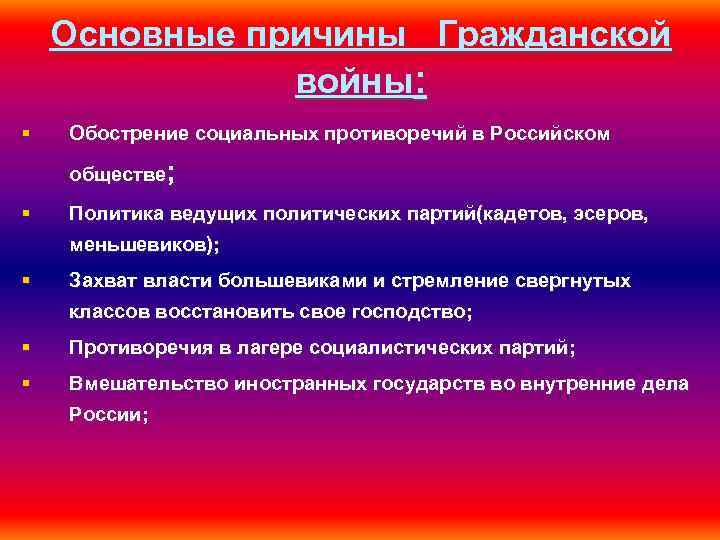 Основные причины Гражданской войны: § Обострение социальных противоречий в Российском обществе; § Политика ведущих