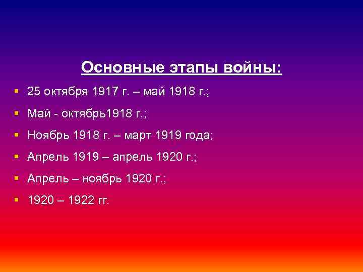 Основные этапы войны: § 25 октября 1917 г. – май 1918 г. ; §