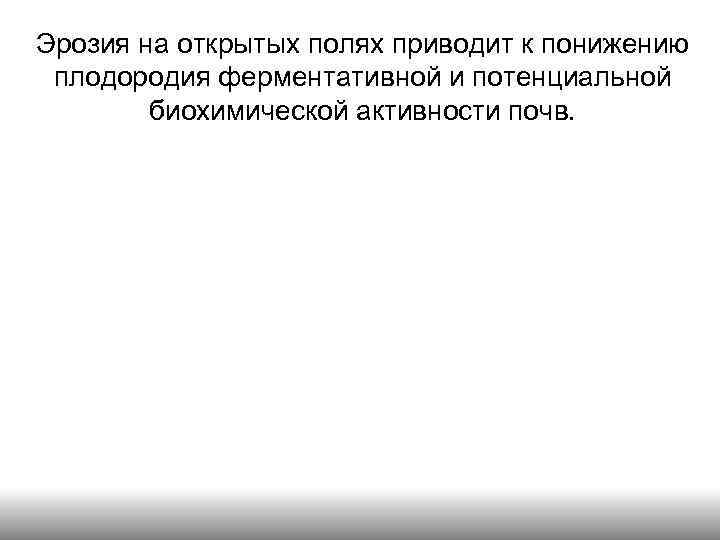 Эрозия на открытых полях приводит к понижению плодородия ферментативной и потенциальной биохимической активности почв.