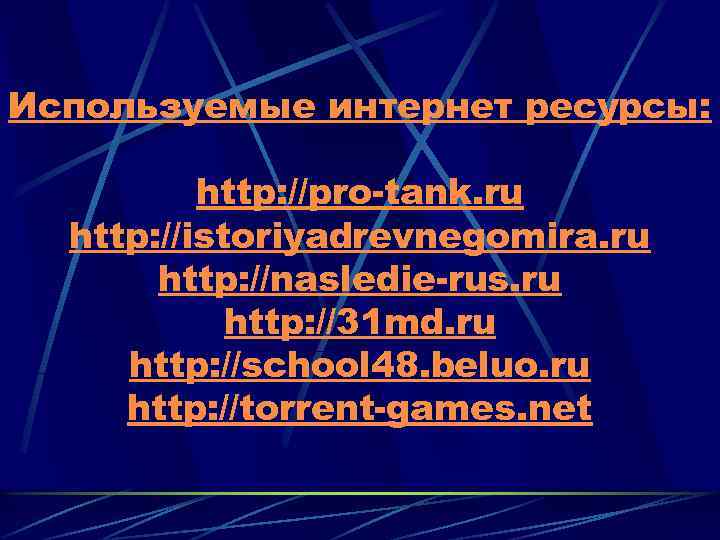 Используемые интернет ресурсы: http: //pro-tank. ru http: //istoriyadrevnegomira. ru http: //nasledie-rus. ru http: //31