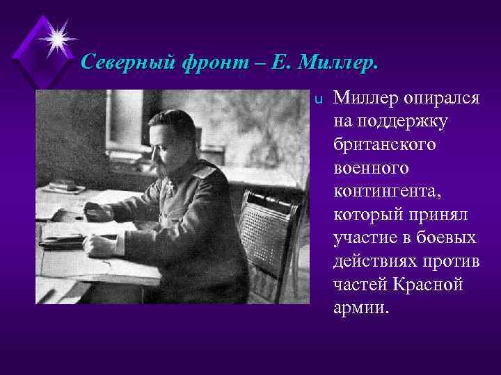 Северный фронт – Е. Миллер. u Миллер опирался на поддержку британского военного контингента, который